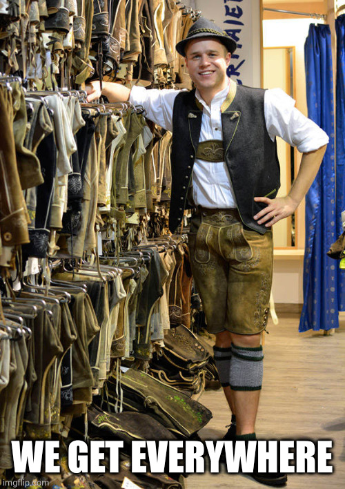 Lederhosen | WE GET EVERYWHERE | image tagged in lederhosen | made w/ Imgflip meme maker