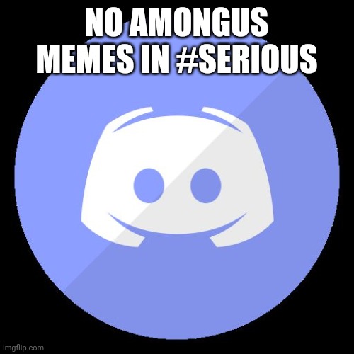 discord | NO AMONGUS MEMES IN #SERIOUS | image tagged in discord | made w/ Imgflip meme maker