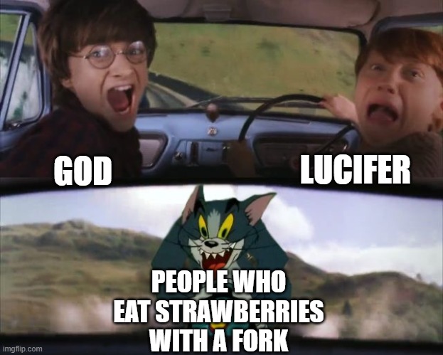 Tom chasing Harry and Ron Weasly | LUCIFER; GOD; PEOPLE WHO EAT STRAWBERRIES WITH A FORK | image tagged in tom chasing harry and ron weasly | made w/ Imgflip meme maker