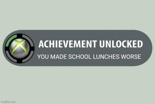 Schools be like: | YOU MADE SCHOOL LUNCHES WORSE | image tagged in achievement unlocked,memes,funny,school,lunch,xbox | made w/ Imgflip meme maker