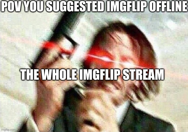yes | POV YOU SUGGESTED IMGFLIP OFFLINE; THE WHOLE IMGFLIP STREAM | image tagged in john wick | made w/ Imgflip meme maker