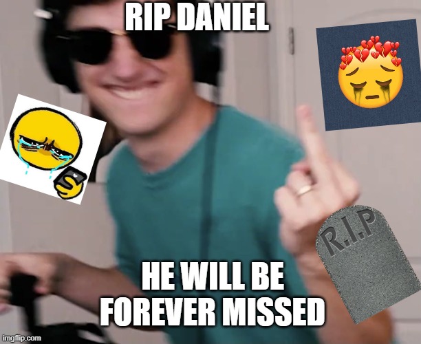 RIP DANIEL; HE WILL BE FOREVER MISSED | made w/ Imgflip meme maker