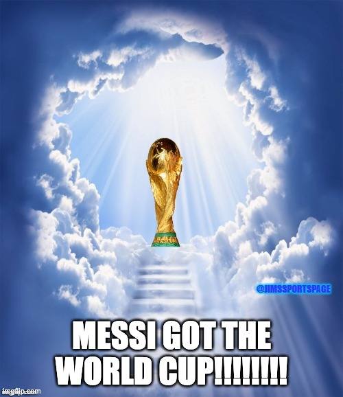 LETDS GOOOOO MESSSI!!!!!! | MESSI GOT THE WORLD CUP!!!!!!!! | image tagged in world cup heaven,messi da goat | made w/ Imgflip meme maker