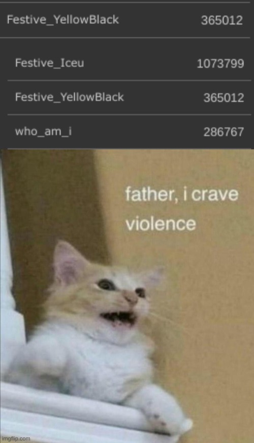 Who the hell is festive_yellowjack and how are they overtaking Who_am_i? | image tagged in father i crave violence | made w/ Imgflip meme maker