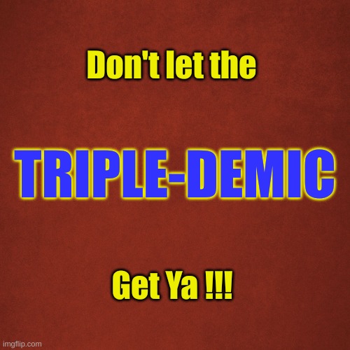 triple-demic |  Don't let the; TRIPLE-DEMIC; Get Ya !!! | image tagged in blank red background | made w/ Imgflip meme maker