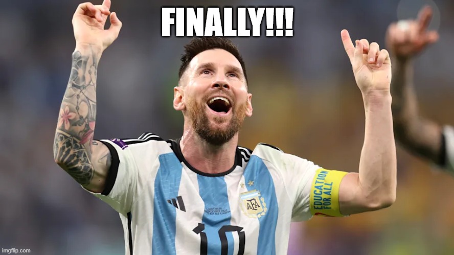 Lionel Messi Argentina FIFA World Cup Finally Won 2022 | FINALLY!!! | image tagged in argentina,messi,fifa,worldcup,2022 | made w/ Imgflip meme maker