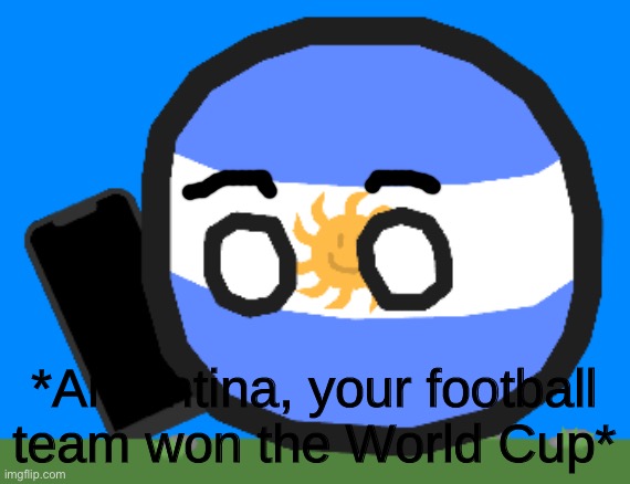 Argentinaball with a phone | *Argentina, your football team won the World Cup* | image tagged in argentinaball with a phone | made w/ Imgflip meme maker