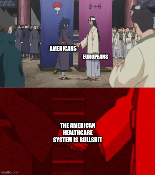 I'm not wrong | EUROPEANS; AMERICANS; THE AMERICAN HEALTHCARE SYSTEM IS BULLSHIT | image tagged in naruto handshake meme template | made w/ Imgflip meme maker