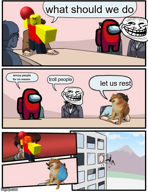 meme boardroom meeting with baller | what should we do; annoy people for no reason; troll people; let us rest | image tagged in memes,boardroom meeting suggestion | made w/ Imgflip meme maker