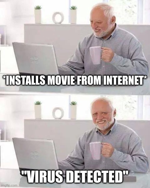 True f | *INSTALLS MOVIE FROM INTERNET*; "VIRUS DETECTED" | image tagged in memes,hide the pain harold | made w/ Imgflip meme maker