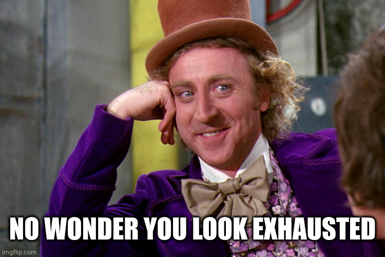 Silly wanka | NO WONDER YOU LOOK EXHAUSTED | image tagged in silly wanka | made w/ Imgflip meme maker