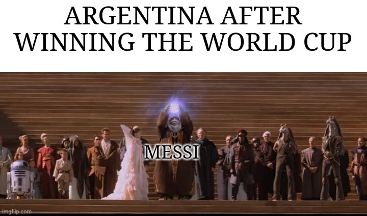 ARGENTINA AFTER WINNING THE WORLD CUP; MESSI | image tagged in funny,memes,star wars,the phantom menace,world cup,messi | made w/ Imgflip meme maker