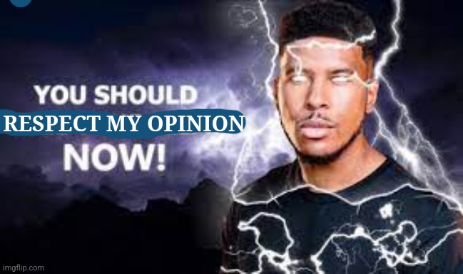 You Should Kill Yourself NOW! | RESPECT MY OPINION | image tagged in you should kill yourself now | made w/ Imgflip meme maker