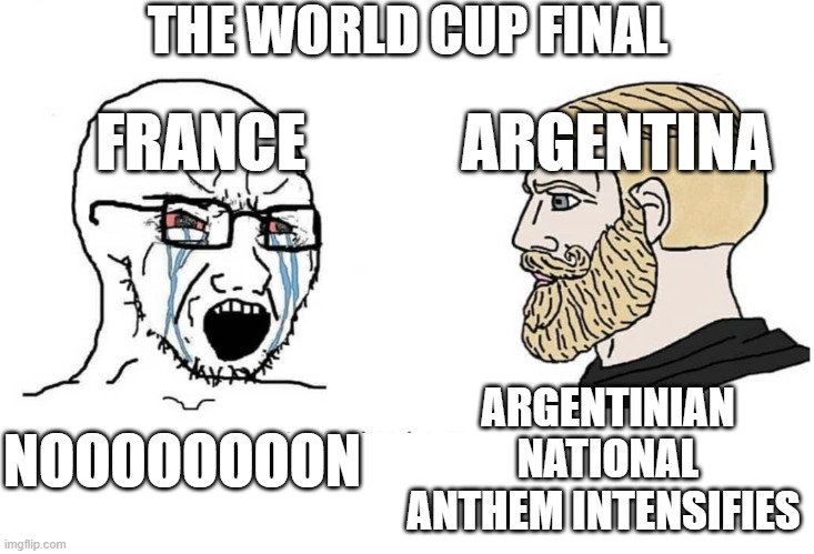 After the World Cup Final! | THE WORLD CUP FINAL; FRANCE; ARGENTINA; ARGENTINIAN NATIONAL ANTHEM INTENSIFIES; NOOOOOOOON | image tagged in soyboy vs yes chad | made w/ Imgflip meme maker
