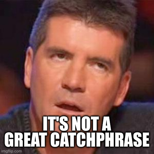 simon cowell | IT'S NOT A GREAT CATCHPHRASE | image tagged in simon cowell | made w/ Imgflip meme maker