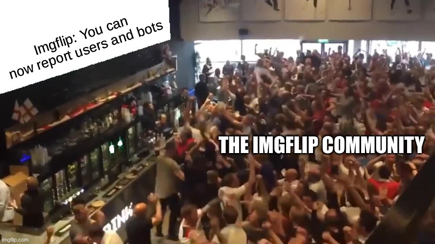 Many people would be happy if we could do this..... | Imgflip: You can now report users and bots; THE IMGFLIP COMMUNITY | image tagged in crowd cheering,imgflip community,memes,yessir,so true,awesome | made w/ Imgflip meme maker