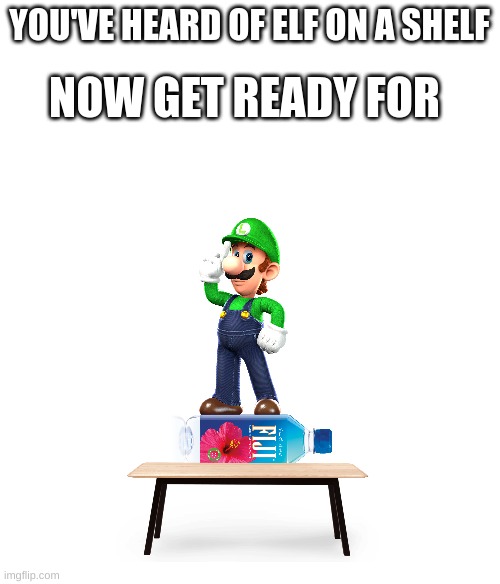 I present to you: Luigi on a Fiji | YOU'VE HEARD OF ELF ON A SHELF; NOW GET READY FOR | image tagged in blank white template | made w/ Imgflip meme maker