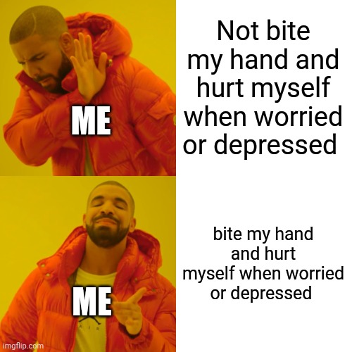 Don't. Ask. Anything. (MOD NOTE: same, i get it) | Not bite my hand and hurt myself when worried or depressed; ME; bite my hand and hurt myself when worried or depressed; ME | image tagged in memes,drake hotline bling | made w/ Imgflip meme maker