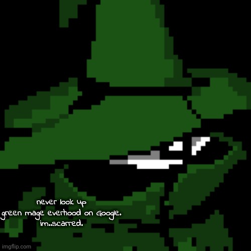 never look up green mage everhood on Google.
im..scarred. | image tagged in beloved | made w/ Imgflip meme maker