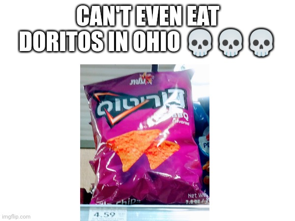 CAN'T EVEN EAT DORITOS IN OHIO 💀💀💀 | image tagged in ohio,ohio meme,can't even in ohio | made w/ Imgflip meme maker
