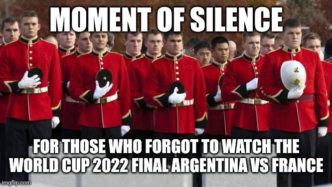 Argentina 3 France 3 (Argentina won 4-2 on penalties). THIS WAS NOT WORLD CUP FINAL. THIS WAS THRILLER. | MOMENT OF SILENCE; FOR THOSE WHO FORGOT TO WATCH THE WORLD CUP 2022 FINAL ARGENTINA VS FRANCE | image tagged in moment of silence,argentina,france,world cup,futbol,memes | made w/ Imgflip meme maker
