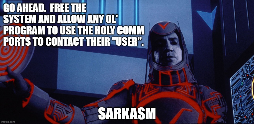 Sarkasm | GO AHEAD.  FREE THE SYSTEM AND ALLOW ANY OL' PROGRAM TO USE THE HOLY COMM PORTS TO CONTACT THEIR "USER". SARKASM | image tagged in funny memes,computers | made w/ Imgflip meme maker