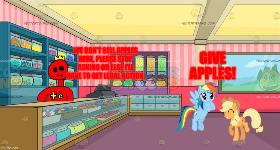 Mlp candy shop | WE DON’T SELL APPLES HERE, PLEASE STOP ASKING OR ELSE I’LL HAVE TO GET LEGAL ACTION. GIVE APPLES! | image tagged in mlp candy shop | made w/ Imgflip meme maker