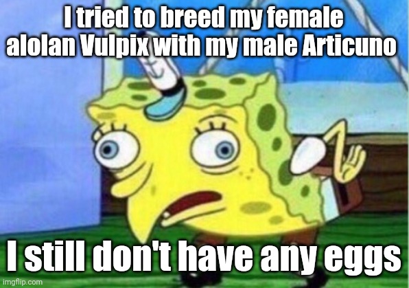 Pokefarm Q breeding fails | I tried to breed my female alolan Vulpix with my male Articuno; I still don't have any eggs | image tagged in memes,mocking spongebob | made w/ Imgflip meme maker
