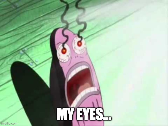 my eyes | MY EYES... | image tagged in my eyes | made w/ Imgflip meme maker