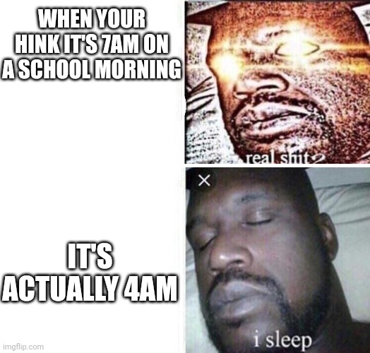 School relatable | WHEN YOUR HINK IT'S 7AM ON A SCHOOL MORNING; IT'S ACTUALLY 4AM | image tagged in i sleep reverse,school | made w/ Imgflip meme maker