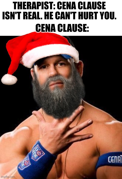Cena Clause | THERAPIST: CENA CLAUSE ISN'T REAL. HE CAN'T HURT YOU. CENA CLAUSE: | image tagged in john cena,santa clause,dank,memes | made w/ Imgflip meme maker