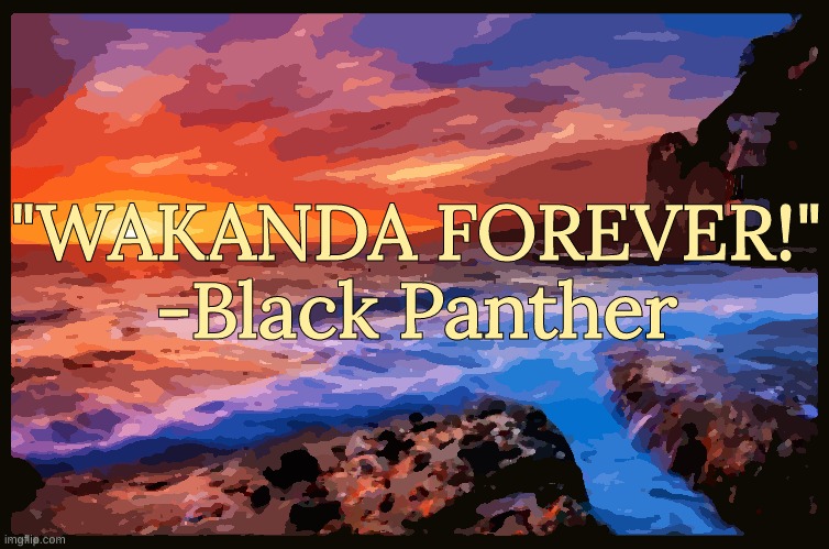Bonus Quote | "WAKANDA FOREVER!"
-Black Panther | image tagged in inspiring_quotes,quotes | made w/ Imgflip meme maker