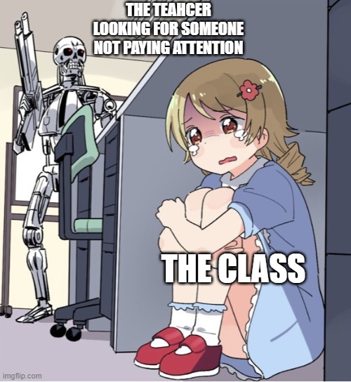 lol | THE TEAHCER LOOKING FOR SOMEONE NOT PAYING ATTENTION; THE CLASS | image tagged in anime girl hiding from terminator,funny,fun,funnymemes,school,school memes | made w/ Imgflip meme maker