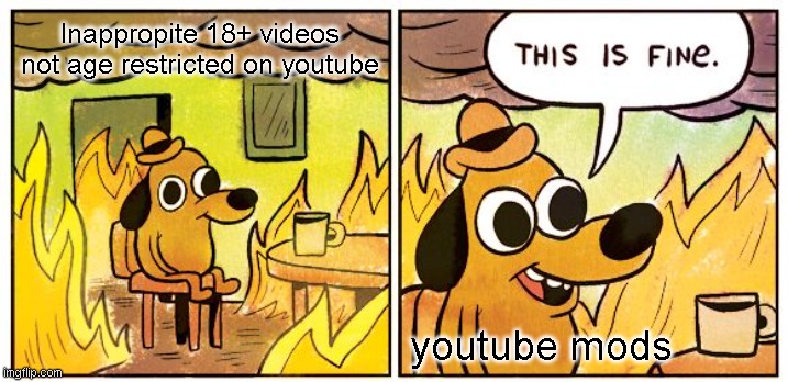 its true | Inappropite 18+ videos not age restricted on youtube; youtube mods | image tagged in memes,this is fine | made w/ Imgflip meme maker