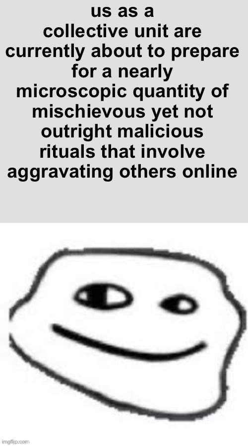 We do a little trolling | us as a collective unit are currently about to prepare for a nearly microscopic quantity of mischievous yet not outright malicious rituals that involve aggravating others online | image tagged in we do a little trolling | made w/ Imgflip meme maker