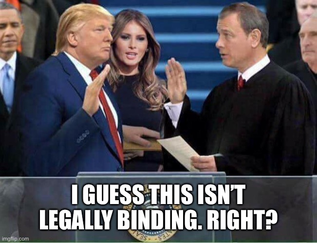 Trump Oath of Office Inauguration | I GUESS THIS ISN’T LEGALLY BINDING. RIGHT? | image tagged in trump oath of office inauguration | made w/ Imgflip meme maker