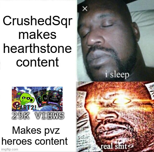 Joke based off of random youtuber | CrushedSqr makes hearthstone content; 25K VIEWS; Makes pvz heroes content | image tagged in memes,sleeping shaq | made w/ Imgflip meme maker
