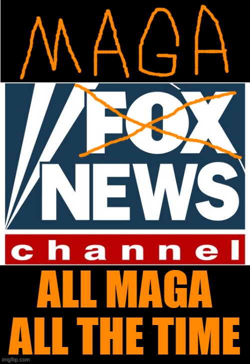 fox news | ALL MAGA ALL THE TIME | image tagged in fox news | made w/ Imgflip meme maker