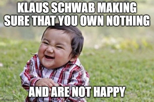 Evil Toddler | KLAUS SCHWAB MAKING SURE THAT YOU OWN NOTHING; AND ARE NOT HAPPY | image tagged in memes,evil toddler | made w/ Imgflip meme maker