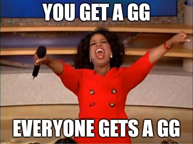 You get what u deserve! | YOU GET A GG; EVERYONE GETS A GG | image tagged in memes,oprah you get a | made w/ Imgflip meme maker