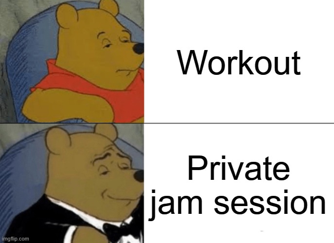 I usually jam to music when I work out | Workout; Private jam session | image tagged in memes,tuxedo winnie the pooh,workout,working out,music | made w/ Imgflip meme maker