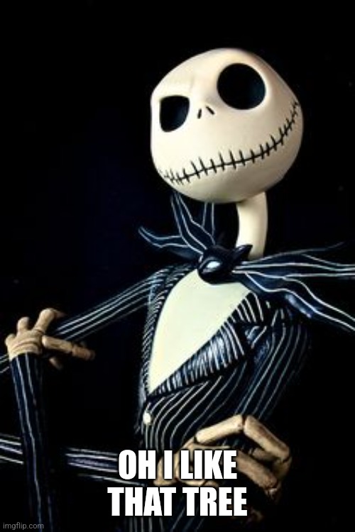 Jack Skellington | OH I LIKE THAT TREE | image tagged in jack skellington | made w/ Imgflip meme maker