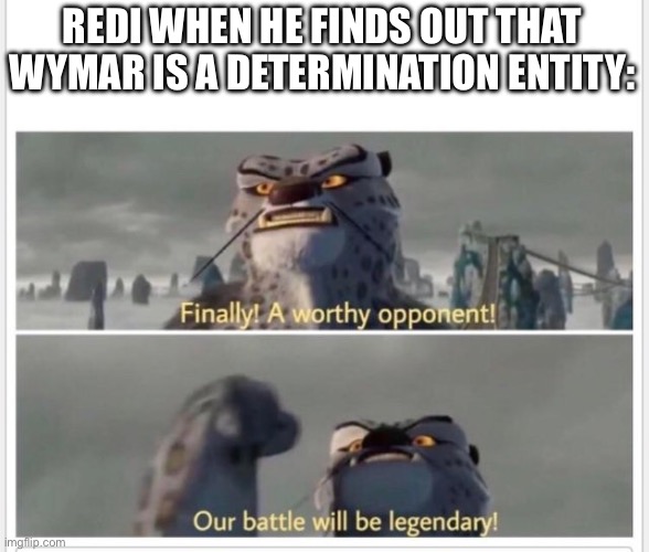 If you don’t get it, remember the little box that Redi made called a “ressurection cube” | REDI WHEN HE FINDS OUT THAT WYMAR IS A DETERMINATION ENTITY: | image tagged in finally a worthy opponent | made w/ Imgflip meme maker