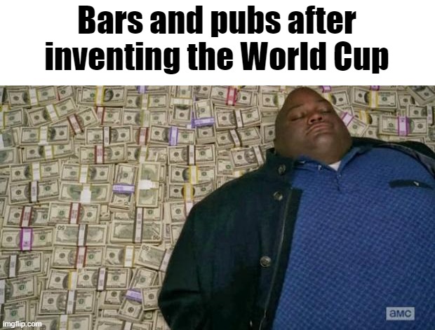 Very interesting title | Bars and pubs after inventing the World Cup | image tagged in huell money | made w/ Imgflip meme maker