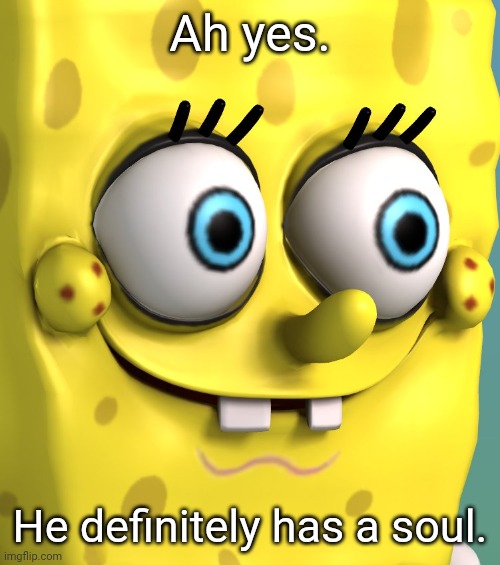 Ah yes. He definitely has a soul. | made w/ Imgflip meme maker