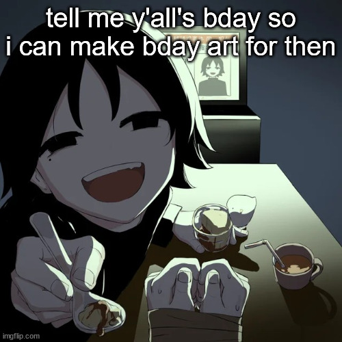 avogado6 | tell me y'all's bday so i can make bday art for then | image tagged in avogado6 | made w/ Imgflip meme maker
