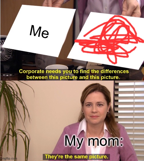 They're The Same Picture | Me; My mom: | image tagged in memes,they're the same picture | made w/ Imgflip meme maker