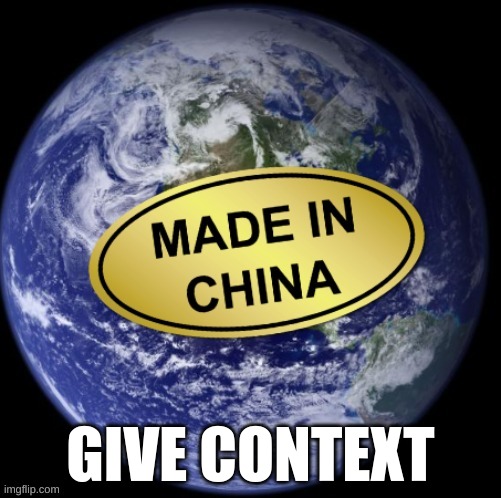 Earth Was Made In China | GIVE CONTEXT | image tagged in earth was made in china | made w/ Imgflip meme maker