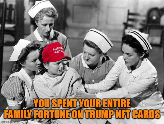 Crazy | YOU SPENT YOUR ENTIRE FAMILY FORTUNE ON TRUMP NFT CARDS | image tagged in crazy | made w/ Imgflip meme maker