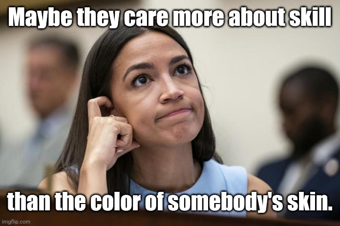 aoc Scratches her empty head | Maybe they care more about skill than the color of somebody's skin. | image tagged in aoc scratches her empty head | made w/ Imgflip meme maker